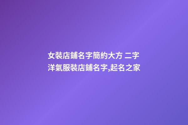 女裝店鋪名字簡約大方 二字洋氣服裝店鋪名字,起名之家